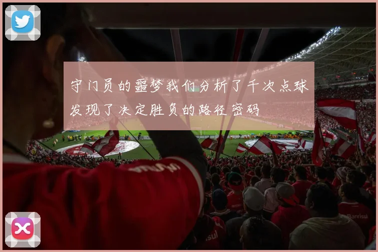 守门员的噩梦我们分析了千次点球发现了决定胜负的路径密码