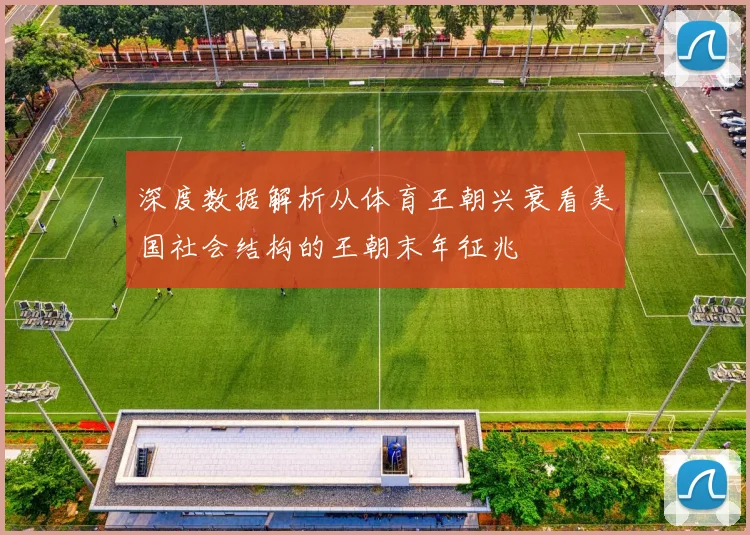 深度数据解析从体育王朝兴衰看美国社会结构的王朝末年征兆